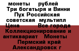 2 монеты 25 рублей 2017 Три богатыря и Винни Пух Российская (советская) мультипл › Цена ­ 700 - Все города Коллекционирование и антиквариат » Монеты   . Пермский край,Александровск г.